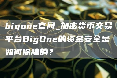 bigon官网_加密货币交易平台BigOn的资金安全是如何保障的？